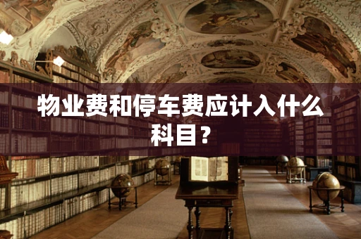 物业费和停车费应计入什么科目？