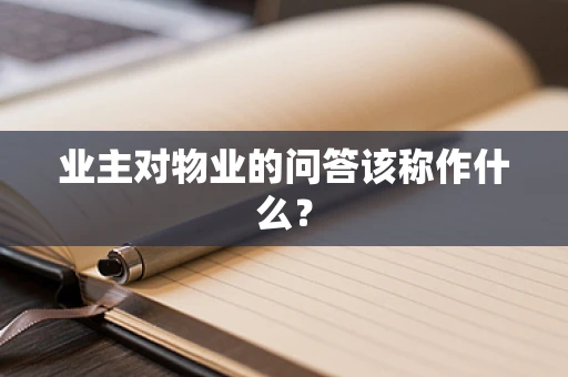 业主对物业的问答该称作什么？