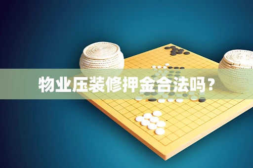 物业压装修押金合法吗？