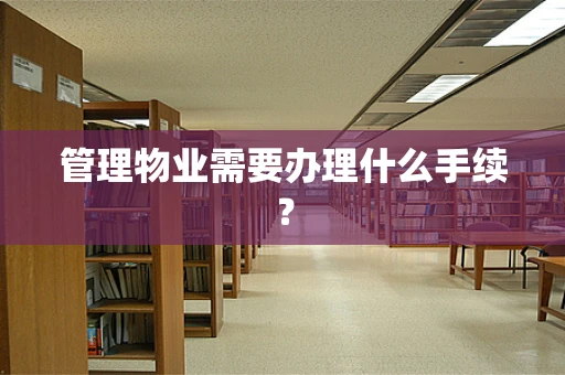 管理物业需要办理什么手续？