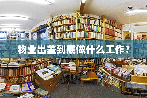 物业出差到底做什么工作？