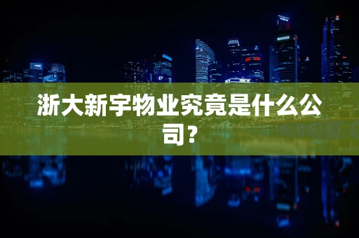 浙大新宇物业究竟是什么公司？
