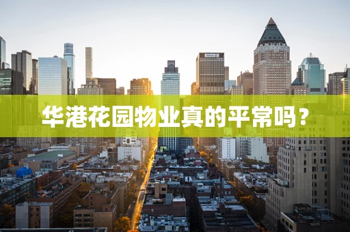 华港花园物业真的平常吗？