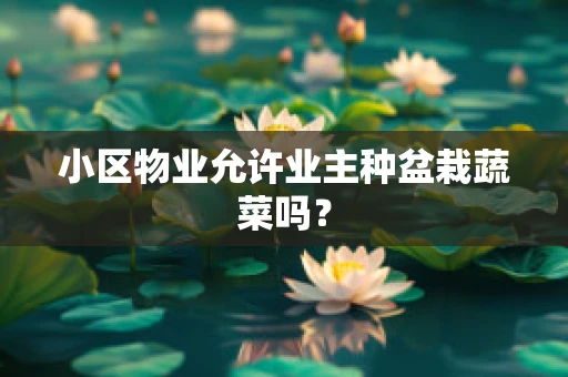 小区物业允许业主种盆栽蔬菜吗？