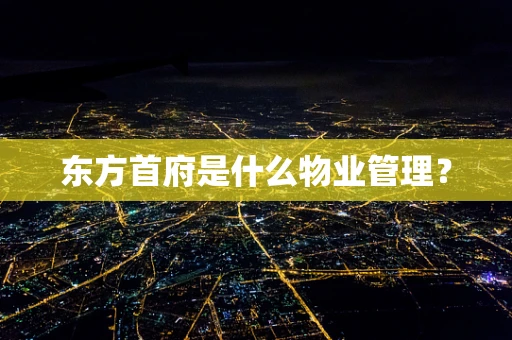 东方首府是什么物业管理？