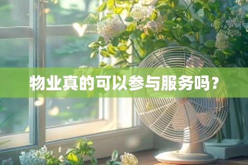物业真的可以参与服务吗？