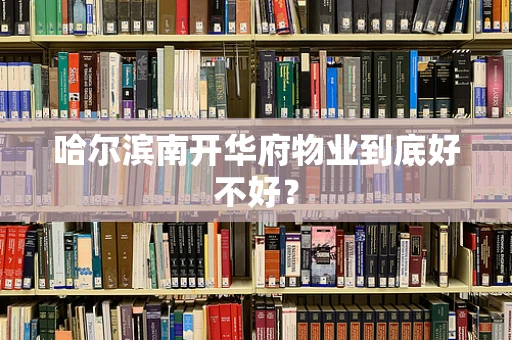 哈尔滨南开华府物业到底好不好？