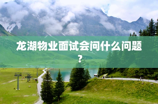 龙湖物业面试会问什么问题？