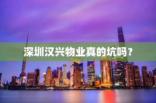 深圳汉兴物业真的坑吗？