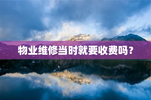 物业维修当时就要收费吗？
