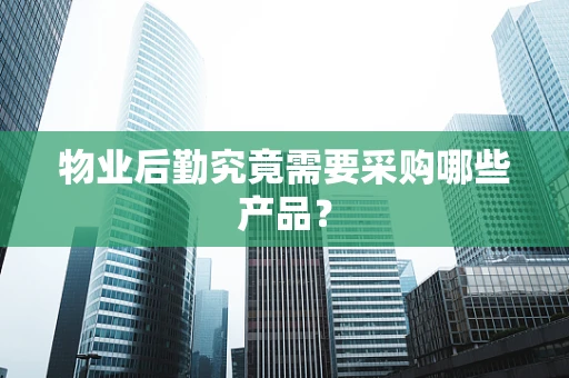 物业后勤究竟需要采购哪些产品？