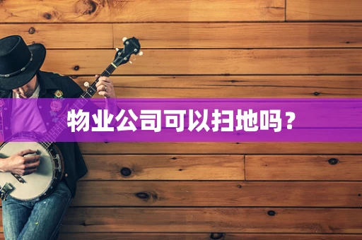 物业公司可以扫地吗？