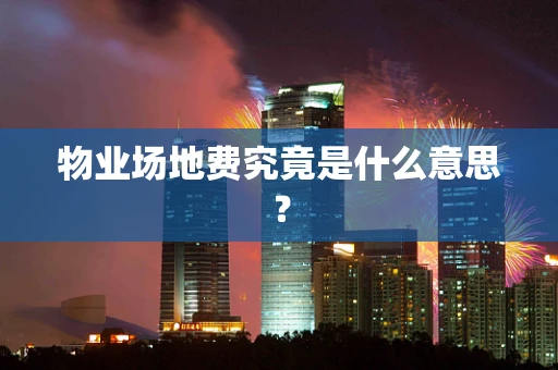 物业场地费究竟是什么意思？