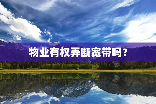 物业有权弄断宽带吗？