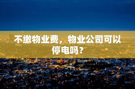 不缴物业费，物业公司可以停电吗？