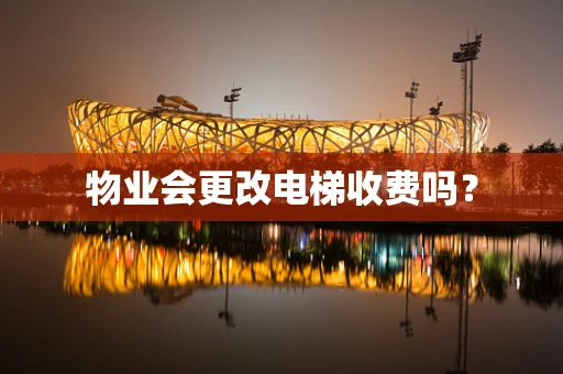 物业会更改电梯收费吗？