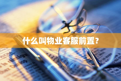 什么叫物业客服前置？