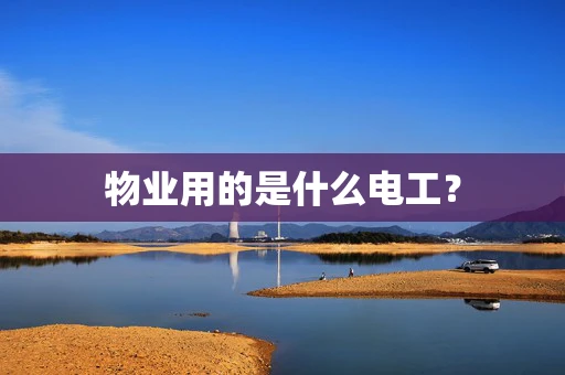 物业用的是什么电工？