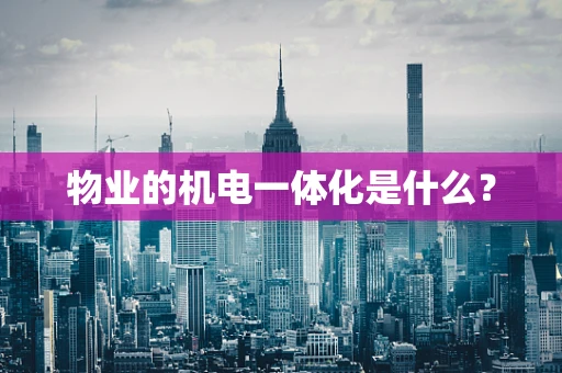 物业的机电一体化是什么？