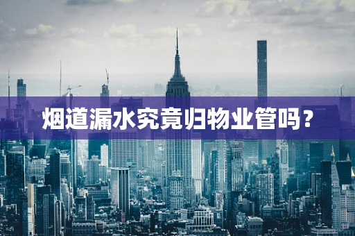 烟道漏水究竟归物业管吗？