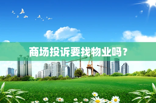 商场投诉要找物业吗？
