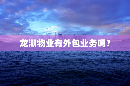 龙湖物业有外包业务吗？