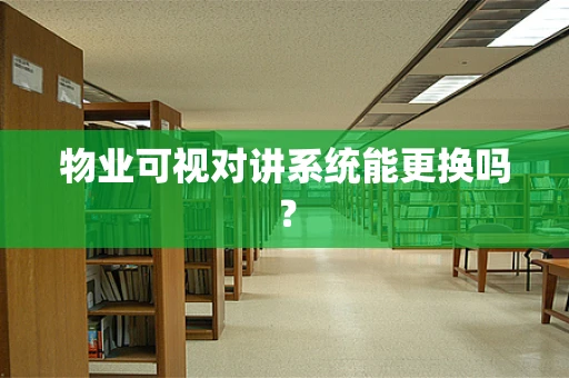 物业可视对讲系统能更换吗？