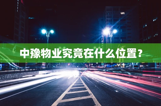 中豫物业究竟在什么位置？