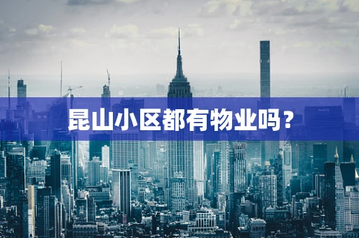 昆山小区都有物业吗？