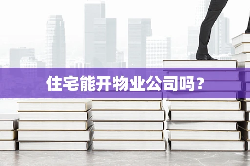 住宅能开物业公司吗？