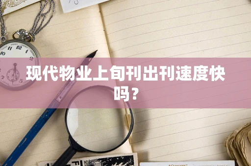 现代物业上旬刊出刊速度快吗？