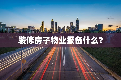 装修房子物业报备什么？