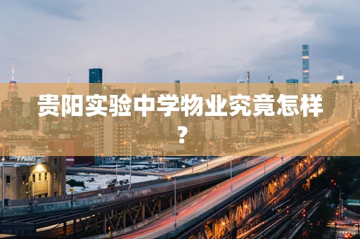 贵阳实验中学物业究竟怎样？