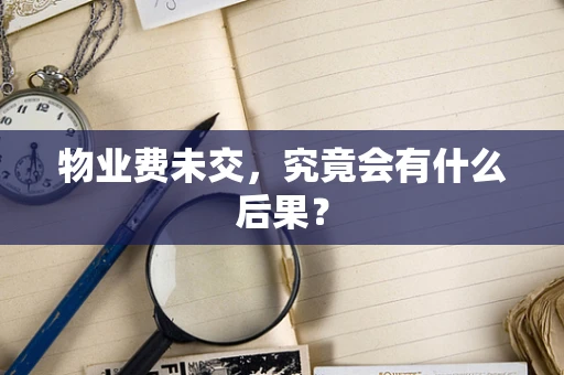 物业费未交，究竟会有什么后果？