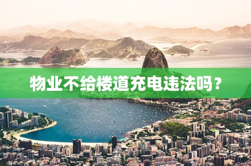 物业不给楼道充电违法吗？