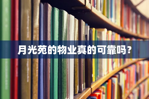 月光苑的物业真的可靠吗？