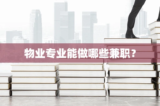 物业专业能做哪些兼职？