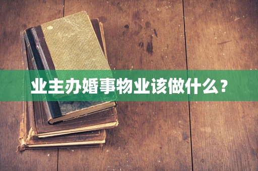 业主办婚事物业该做什么？
