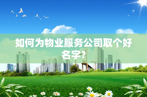 如何为物业服务公司取个好名字？