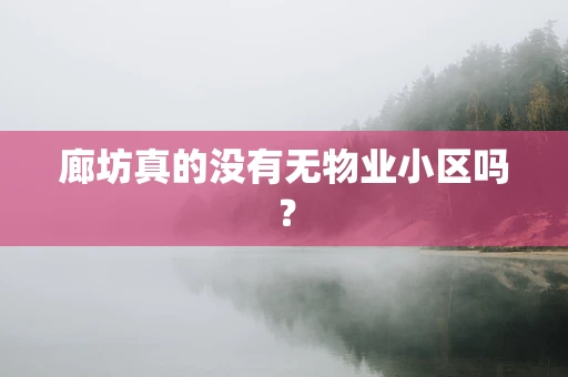 廊坊真的没有无物业小区吗？