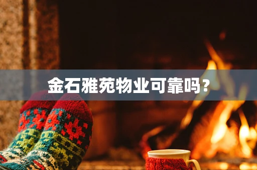 金石雅苑物业可靠吗？