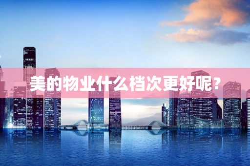 美的物业什么档次更好呢？