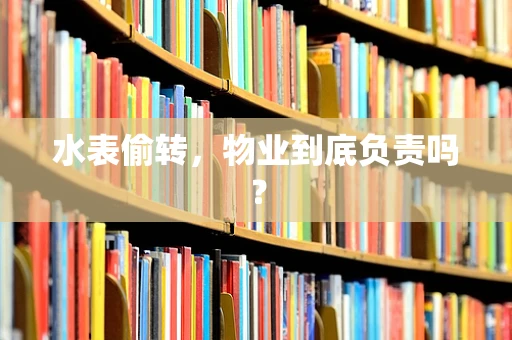 水表偷转，物业到底负责吗？