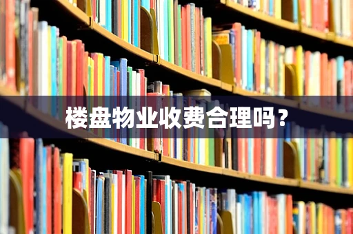 楼盘物业收费合理吗？