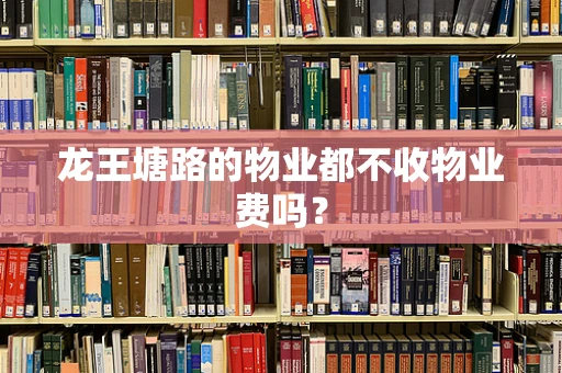 龙王塘路的物业都不收物业费吗？