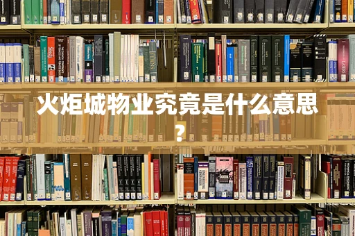 火炬城物业究竟是什么意思？