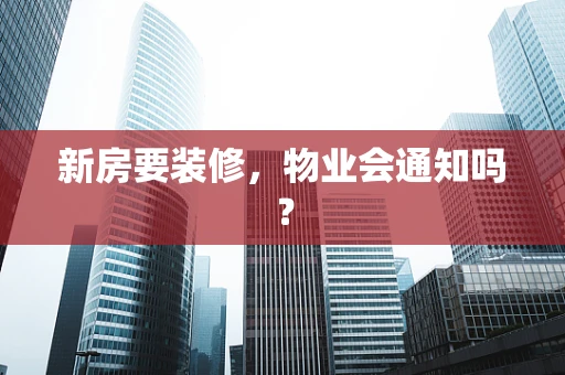 新房要装修，物业会通知吗？