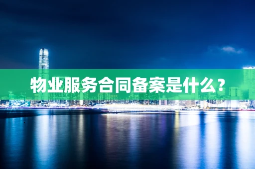 物业服务合同备案是什么？