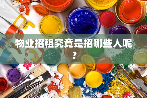 物业招租究竟是招哪些人呢？