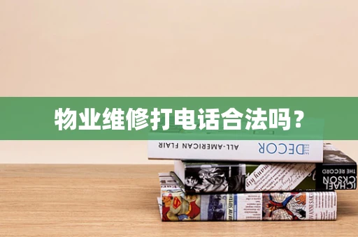 物业维修打电话合法吗？